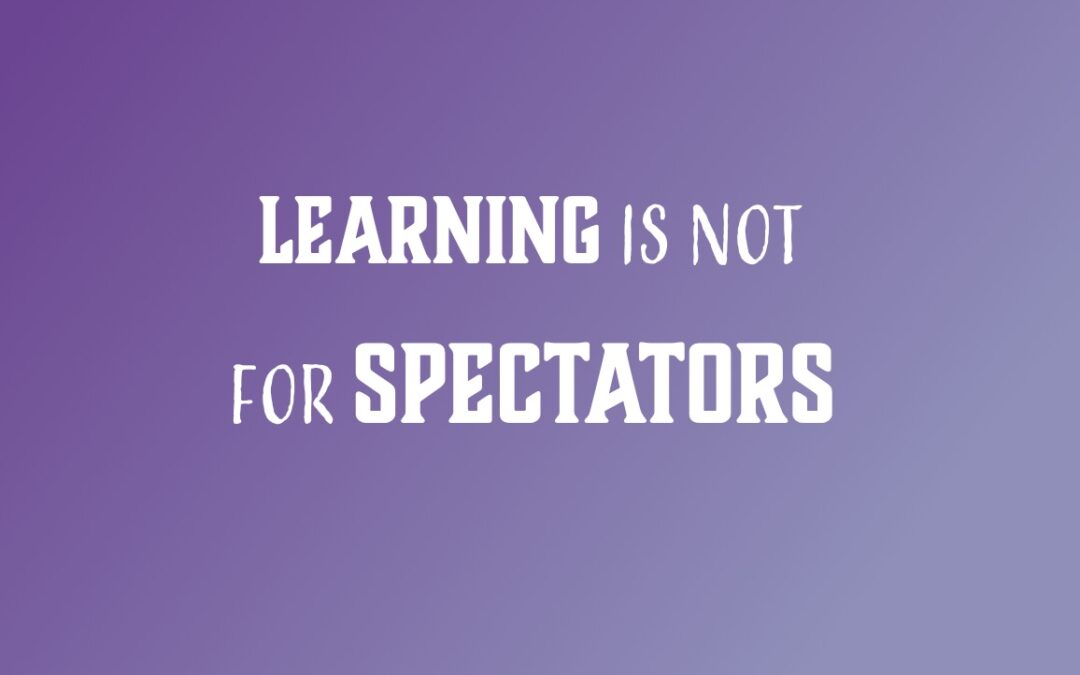 Learning is not for spectators