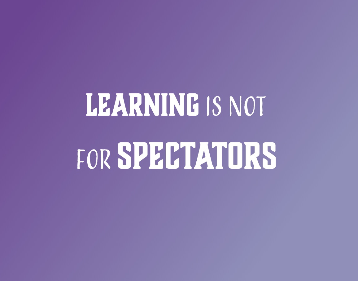 Learning is not for spectators